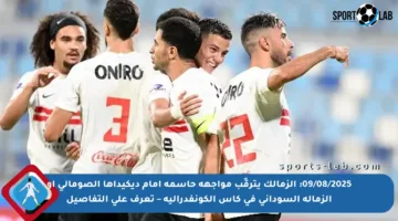 09/08/2025: الزمالك يترقّب مواجهة حاسمة أمام ديكيداها الصومالي أو الزمالة السوداني في كأس الكونفدرالية – تعرف على التفاصيل